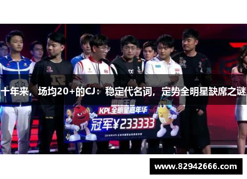 十年来，场均20+的CJ：稳定代名词，定势全明星缺席之谜