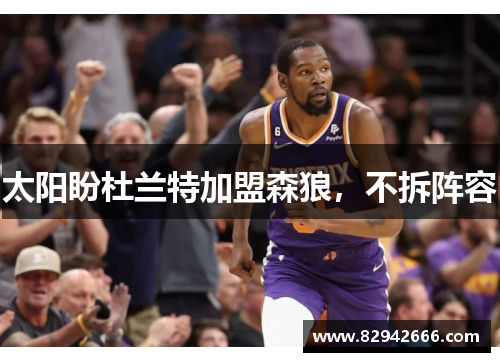 太阳盼杜兰特加盟森狼，不拆阵容