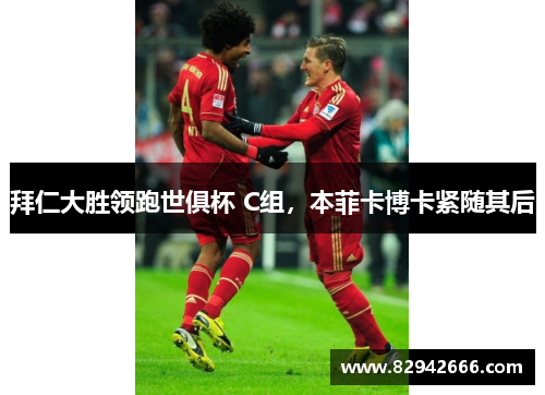拜仁大胜领跑世俱杯 C组，本菲卡博卡紧随其后