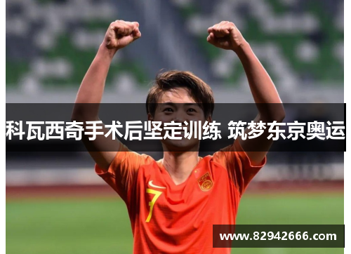 科瓦西奇手术后坚定训练 筑梦东京奥运