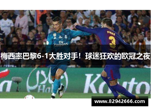 梅西率巴黎6-1大胜对手！球迷狂欢的欧冠之夜