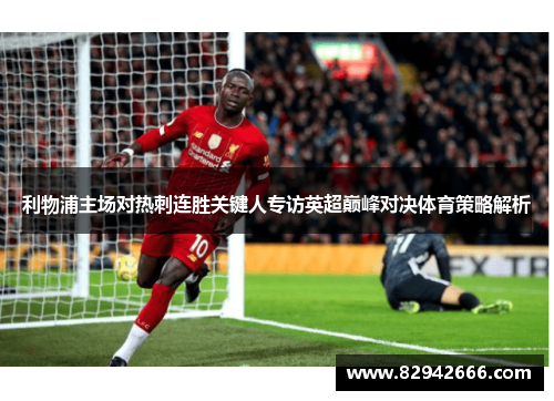 利物浦主场对热刺连胜关键人专访英超巅峰对决体育策略解析